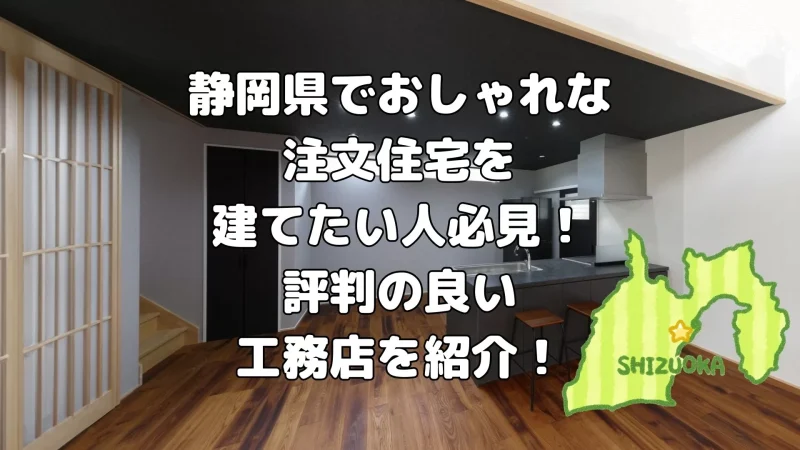静岡県でおしゃれな注文住宅を建てたい人必見!評判の良い工務店を紹介!