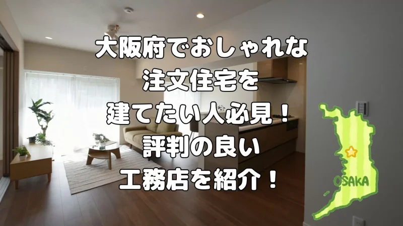 大阪府でおしゃれな注文住宅を建てたい人必見!評判の良い工務店を紹介!