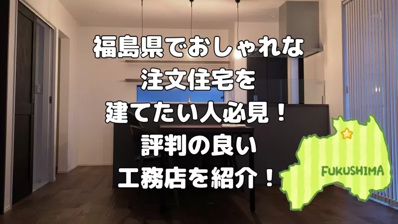 福島県でおしゃれな注文住宅を建てたい人必見!評判の良い工務店を紹介!