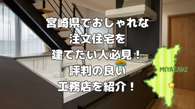 宮崎でおしゃれな注文住宅を建てたい人必見!評判の良い工務店を紹介!