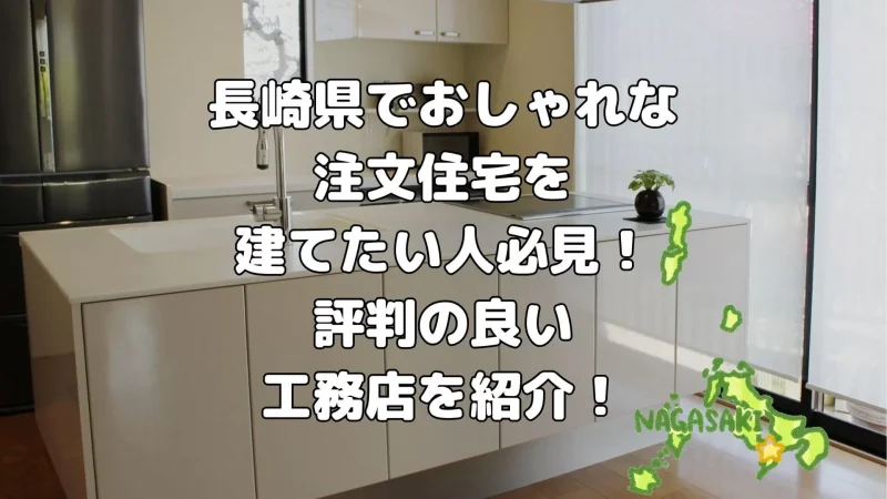 長崎県でおしゃれな注文住宅を建てたい人必見!評判の良い工務店を紹介!
