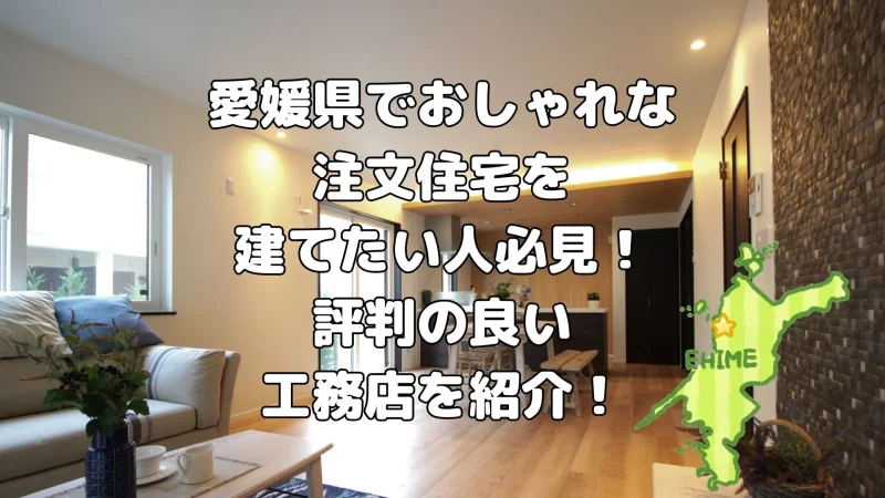愛媛県でおしゃれな注文住宅を建てたい人必見!評判の良い工務店を紹介!