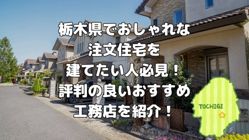 栃木県でおしゃれな注文住宅を建てたい人必見!評判の良いおすすめ工務店を紹介!