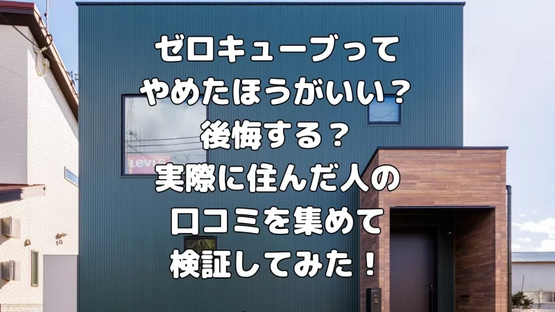 ゼロキューブってやめたほうがいい？後悔する？実際に住んだ人の口コミを集めて検証してみた！