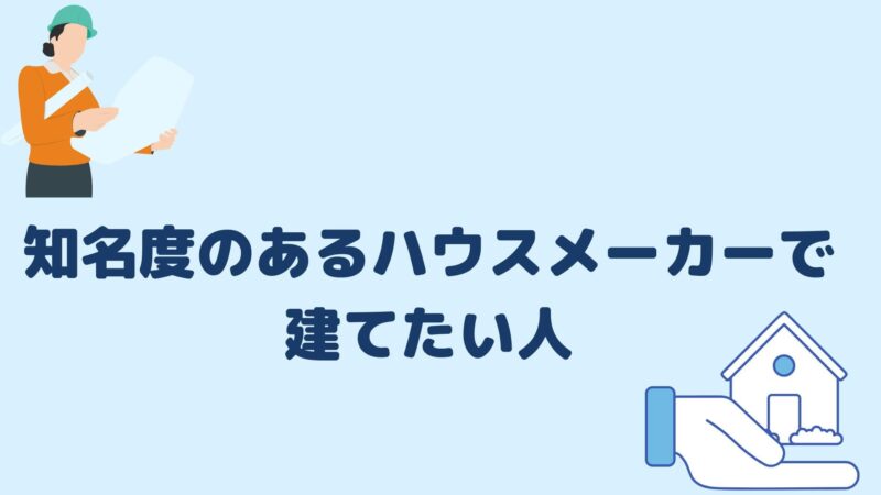 知名度のあるハウスメーカーで建てたい人