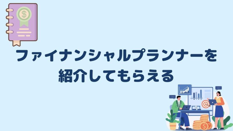 ファイナンシャルプランナーを紹介してもらえる