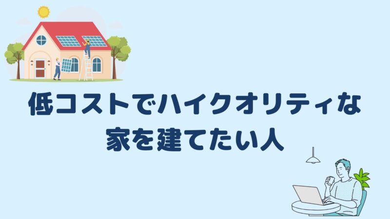 低コストでハイクオリティな家を建てたい人