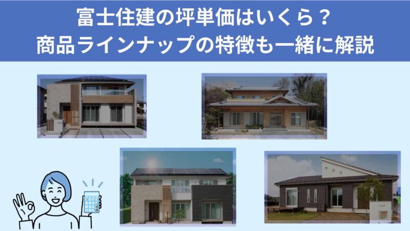 富士住建の坪単価はいくら？商品ラインナップの特徴も一緒に解説