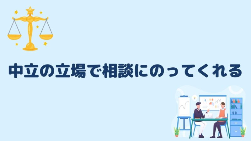 中立の立場で相談にのってくれる